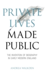 Private Lives Made Public : The Invention of Biography in Early Modern England - Book