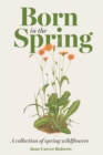 Born in the Spring : A Collection of Spring Wildflowers - Book