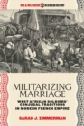 Militarizing Marriage : West African Soldiers’ Conjugal Traditions in Modern French Empire - Book