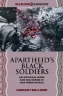Apartheid’s Black Soldiers : Un-national Wars and Militaries in Southern Africa - Book