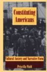 Constituting Americans : Cultural Anxiety and Narrative Form - Book