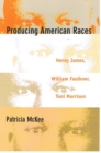 Producing American Races : Henry James, William Faulkner, Toni Morrison - Book