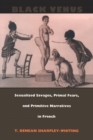 Black Venus : Sexualized Savages, Primal Fears, and Primitive Narratives in French - Book