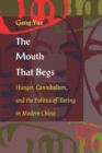 The Mouth That Begs : Hunger, Cannibalism, and the Politics of Eating in Modern China - Book