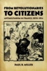 From Revolutionaries to Citizens : Antimilitarism in France, 1870-1914 - Book