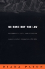No Bond but the Law : Punishment, Race, and Gender in Jamaican State Formation, 1780-1870 - Book