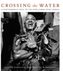 Crossing the Water : A Photographic Path to the Afro-Cuban Spirit World - Book