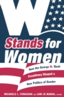 W Stands for Women : How the George W. Bush Presidency Shaped a New Politics of Gender - Book