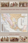 Traveling from New Spain to Mexico : Mapping Practices of Nineteenth-Century Mexico - Book