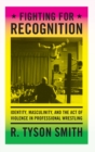 Fighting for Recognition : Identity, Masculinity, and the Act of Violence in Professional Wrestling - Book