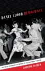 Dance Floor Democracy : The Social Geography of Memory at the Hollywood Canteen - Book