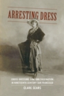 Arresting Dress : Cross-Dressing, Law, and Fascination in Nineteenth-Century San Francisco - Book
