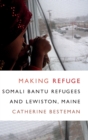 Making Refuge : Somali Bantu Refugees and Lewiston, Maine - Book