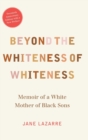 Beyond the Whiteness of Whiteness : Memoir of a White Mother of Black Sons - Book