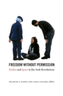Freedom without Permission : Bodies and Space in the Arab Revolutions - Book