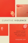 Curative Violence : Rehabilitating Disability, Gender, and Sexuality in Modern Korea - Book