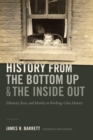 History from the Bottom Up and the Inside Out : Ethnicity, Race, and Identity in Working-Class History - Book