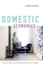 Domestic Economies : Women, Work, and the American Dream in Los Angeles - Book