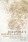 Diaspora's Homeland : Modern China in the Age of Global Migration - Book