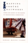 Mapping Yoruba Networks : Power and Agency in the Making of Transnational Communities - eBook