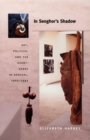 In Senghor's Shadow : Art, Politics, and the Avant-Garde in Senegal, 1960-1995 - eBook