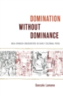 Domination without Dominance : Inca-Spanish Encounters in Early Colonial Peru - eBook