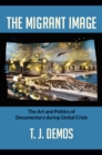 The Migrant Image : The Art and Politics of Documentary during Global Crisis - eBook