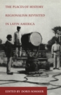 The Places of History : Regionalism Revisited in Latin America - eBook