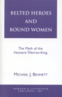 Belted Heroes and Bound Women : The Myth of the Homeric Warrior King - Book