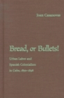 Bread or Bullets! : Urban Labor and Spanish Colonialism in Cuba, 1850-98 (Pitt Latin American Series) - Book