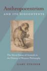 Anthropocentrism and Its Discontents : The Moral Status of Animals in the History of Western Philosophy - Book