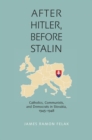 After Hitler, Before Stalin : Catholics, Communists, and Democrats in Slovakia, 1945-1948 - Book