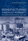 Manufacturing a Socialist Modernity : Housing in Czechoslovakia, 1945-1960 - Book