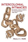 Intercolonial Intimacies : Relinking Latin/o America to the Philippines, 1898-1964 - Book