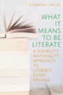 What it Means to Be Literate : A Disability Materiality Approach to Literacy after Aphasia - Book