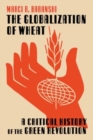 The Globalization of Wheat : A Critical History of the Green Revolution - Book