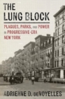 The Lung Block : Tuberculosis and Contested Spaces in Early Twentieth-Century New York - Book