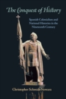 The Conquest of History : Spanish Colonialism and National Histories in the Nineteenth Century - Book