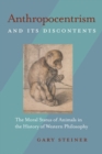 Anthropocentrism and Its Discontents : The Moral Status of Animals in the History of Western Philosophy - Book