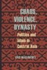 Chaos, Violence, Dynasty : Politics and Islam in Central Asia - Book
