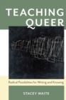 Teaching Queer : Radical Possibilities for Writing and Knowing - Book