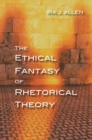 The Ethical Fantasy of Rhetorical Theory - Book