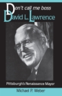 Dont Call Me Boss : David L. Lawrence, Pittsburgh's Renaissance Mayor - eBook