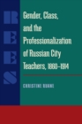 Gender, Class, and the Professionalization of Russian City Teachers, 1860-1914 - eBook