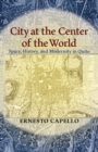 City at the Center of the World : Space, History, and Modernity in Quito - eBook