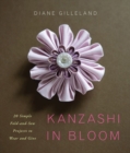 Kanzashi in Bloom : 20 Simple Fold-and-Sew Projects to Wear and Give - Book