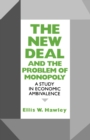 The New Deal and the Problem of Monopoly : A Study in Economic Ambivalence - Book