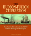 The Hudson-Fulton Celebration : New York's River Festival of 1909 and the Making of a Metropolis - Book