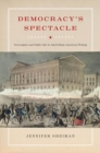 Democracy's Spectacle : Sovereignty and Public Life in Antebellum American Writing - Book