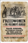 Freedwomen and the Freedmen's Bureau : Race, Gender, and Public Policy in the Age of Emancipation - Book
